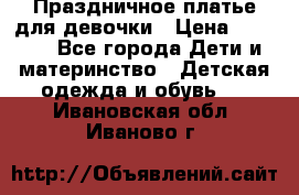 Праздничное платье для девочки › Цена ­ 1 000 - Все города Дети и материнство » Детская одежда и обувь   . Ивановская обл.,Иваново г.